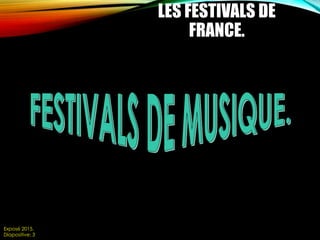 LES FESTIVALS DE
FRANCE.
Exposé 2015.
Diapositive: 3
 
