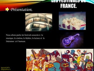 Présentation.
LES FESTIVALS DE
FRANCE.
Nous allons parler de festivals associés à la
musique, le cinéma, le théâtre, la lecture et la
littérature et l´humour.
Exposé 2015.
Diapositive: 4
 