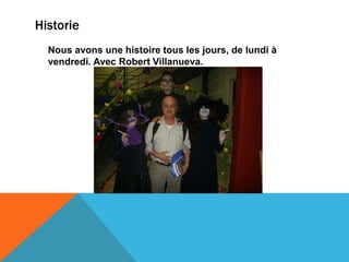 Historie
  Nous avons une histoire tous les jours, de lundi à
  vendredi. Avec Robert Villanueva.
 