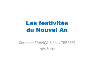 Les festivités
   du Nouvel An

Cours de FRANÇAIS à les TERESES
           Inés Serra
 