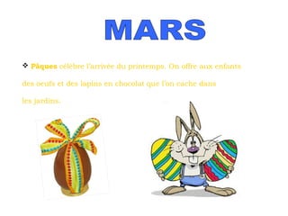  Pâques célèbre l’arrivée du printemps. On offre aux enfants
des oeufs et des lapins en chocolat que l’on cache dans
les jardins.

 