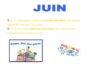  Le 3

ème

dimanche de juin c’est la Fête des Pères. Les enfants

offrent des cadeaux à leur père.
 Le 21 juin c’est la Fête de la musique: des concerts sont
organisés partout dans les pays.

 
