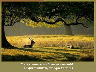 Nous vivions tous les deux ensemble.
 Toi qui m’aimais, moi qui t’aimais.   11
 