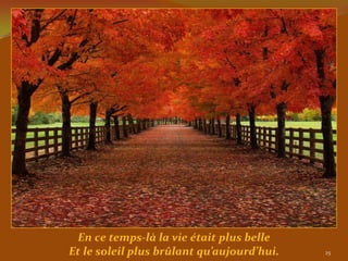 En ce temps-là la vie était plus belle
Et le soleil plus brûlant qu’aujourd’hui.   25
 