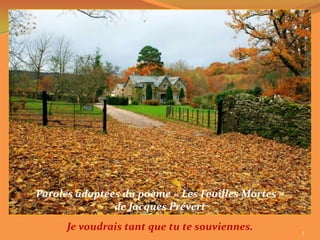 Paroles adaptées du poème « Les Feuilles Mortes »
               de Jacques Prévert
      Je voudrais tant que tu te souviennes.        3
 