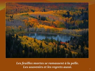 Les feuilles mortes se ramassent à la pelle.
     Les souvenirs et les regrets aussi.       7
 