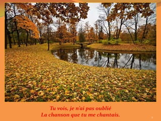 Tu vois, je n’ai pas oublié
La chanson que tu me chantais.    9
 