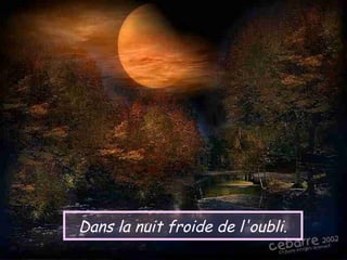 Dans la nuit froide de l'oubli.
 