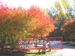En ce temps-là la vie était
plus belle,
 
