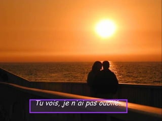 Tu vois, je n'ai pas oublié...
 