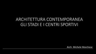 ARCHITETTURA CONTEMPORANEA
GLI STADI E I CENTRI SPORTIVI
Arch. Michele Marchese
 