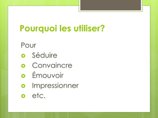 Pourquoi les utiliser?
Pour
 Séduire
 Convaincre
 Émouvoir
 Impressionner
 etc.
 
