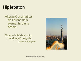 Hipèrbaton Alteració gramatical de l’ordre dels elements d’una oració. Quan a la falda et miro de Montjuïc seguda. Jacint Verdaguer Maribel Sospedra CURS 2011-2012 