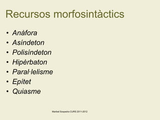 Recursos morfosintàctics Anàfora  Asíndeton Polisíndeton Hipèrbaton Paral·lelisme Epítet  Quiasme Maribel Sospedra CURS 2011-2012 