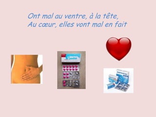 Ont mal au ventre, à la tête,
Au cœur, elles vont mal en fait
 