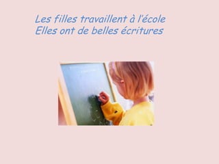 Les filles travaillent à l’école
Elles ont de belles écritures
 
