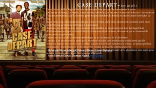 C A S E D E P A R T - Sorti en 2011
Demi-frères, Joël et Régis n’ont en commun que leur père qu’ils connaissent à peine.
Joël est au chômage. La France, « pays raciste » selon lui, est la cause de tous ses échecs et être noir est
l’excuse permanente qu’il a trouvée pour ne pas chercher du travail ou encore payer son ticket de
bus.
Régis est de son côté totalement intégré. Tant et si bien, qu’il renie totalement sa moitié noire et ne
supporte pas qu’on fasse référence à ses origines.
Réclamés au chevet de leur père mourant aux Antilles, ils reçoivent pour tout héritage l’acte
d’affranchissement qui a rendu la liberté à leurs ancêtres esclaves, document qui se transmet de
génération en génération.
Faisant peu de cas de la richesse symbolique de ce document, ils le déchirent.
Décidée à les punir pour le geste qu’ils viennent de faire, une mystérieuse vieille tante qui les
observait depuis leur arrivée aux Antilles décide de leur faire remonter le temps, en pleine période
esclavagiste ! Parachutés en 1780, ils seront vendus au marché comme esclaves.
Les deux frères vont alors devoir s’unir, non seulement pour s’évader de la plantation mais aussi pour
trouver le moyen de rentrer chez eux, au XXIe siècle.
De et par Thomas Ngijol, Fabrice Eboué, Lionel Steketee
Avec Fabrice Eboué, Thomas Ngijol, Stéfi Celma
 