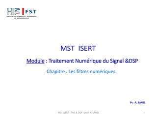 Module : Traitement Numérique du Signal &DSP
Pr. A. SAHEL
1
Chapitre : Les filtres numériques
MST ISERT - TNS & DSP - prof. A. SAHEL
 