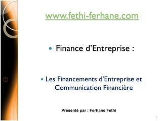 www.fethi-ferhane.com
 Finance d’Entreprise :
 Les Financements d’Entreprise et
Communication Financière
Présenté par : Ferhane Fethi
1
 