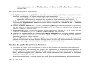 titulaires représenterait un coût de 153 millions d'euros à La Réunion et de 135 millions d'euros à la Martinique
                   (Laffineur, 2003).

Les charges d’investissement additionnelles

       •    A l’égal des entreprises privées qui bénéficient de nouvelles mesures compensatrices de l’Union européenne, les communes
            d’outre mer sont confrontées à des dépenses supplémentaires liées à l’ultrapériphérie .
                o Surcoûts pour l’approvisionnement en matériels divers (de nombreux travaux sont réalisés en régie), pour la construction
                    des bâtiments administratifs et des équipements (prise en compte des normes parasismiques, anticycloniques, …)
       •    L'effort de rattrapage, encore loin d'être achevé, constitue également un facteur essentiel d'augmentation des dépenses
            d’investissement : les infrastructures scolaires, culturelles et sportives (compte tenu de la pyramide des âges ...), le logement
            social, les réseaux publics…
       •    De même, la pression migratoire, liée à la situation géographique des DOM, pèse lourdement sur les finances communales. Il
            faut noter toutefois que la pression migratoire en Martinique et à l’Ile de la Réunion est relativement plus faible que celle
            relevée en Guadeloupe et en Guyane surtout.
       •    Le coût du crédit s’avère élevé pour des communes souvent structurellement endettées : la Ville de Fort-de-France doit
            rembourser 27 000 000 d’euros par an, ce qui diminue par deux son budget d’investissement.
       •    La plupart des communes d’outre mer, investissent dans l’activité touristique (accueil, promotion, animation, équipement,
            fronts de mer, embellissement de l’environnement urbain…). Ceci se traduit par un niveau de dépenses très élevées qui
            contribuent à aggraver leur situation financière.
       •    Enfin, la défiscalisation contribue à augmenter significativement leurs charges (augmentation des prix du foncier pour le
            logement social, dégradation du marché secondaire accentuant le déclin des centre villes, effets indésirables sur l’aménagement
            de l’espace avec le mitage " du territoire entraînant des problèmes d’assainissement et de voirie).


Structure des recettes des communes d’outre mer
       •    Les dotations de l’Etat aux collectivités locales sont les mêmes que dans l’hexagone, mais leur mode de calcul est dérogatoire.
   •       La fiscalité directe locale (taxe d'habitation, taxe foncière et taxe professionnelle) est appliquée sous réserve d'adaptations, en
           particulier, l'application d'un abattement généralisé de 40 % (pouvant être porté à 50 %) de l'assiette de la taxe d'habitation. De
           même, il existe des exonérations de taxe d'habitation et de taxe foncière pour les biens dont la valeur locative est inférieure à la
           valeur locative moyenne de la commune.
   •       Des taxes plus récentes, comme le versement transport ou la taxe de séjour, ont été introduites dans les départements d'outre-mer.

Ville de Fort de France juin 2008
 