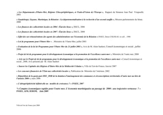 « Les Départements d'Outre-Mer, Régions Ultra-périphériques, et Traits-d'Union de l'Europe », Rapport du Sénateur Jean Paul Virapoullé,
2003

« Guadeloupe, Guyane, Martinique, la Réunion : La départementalisation à la recherche d’un second souffle », Mission parlementaire du Sénat,
2000

« Les finances des collectivités locales en 2004 : État des lieux », DGCL, 2006

« Les finances des collectivités locales en 2007 : État des lieux », DGCL, 2008

« Effet des sur-rémunérations des agents des administrations sur l'économie de la Réunion » INSEE, Denis COGNEAU et coll. , 1998

« Loi de programme pour l'Outre-Mer » , Ministère de l’Outre-Mer, juillet 2003

« Evaluation de la loi de Programme pour l’Outre Mer du 21 juillet 2003 », Avis de M. Alain Saubert, Conseil économique et social , juillet
2006

« Projet de loi de programme pour le développement économique et la promotion de l'excellence outre-mer », Ministère de l’outre mer, 2008

 « Avis sur le Projet de loi de programme pour le développement économique et la promotion de l'excellence outre-mer » Conseil économique et
social , 2008, Avis présenté par M. Alain Saubert

« Sauver les Capitales des Régions d’Outre-Mer de la Médiocrité Urbaine », Ville de Fort-de-France, Janvier 2007

« Les concours financiers de l’Etat aux collectivités locales », Publication du Ministère de l’intérieur, 2002

« Répartition de la quote-part DSU_DSR de la dotation d’aménagement des communes et circonscriptions territoriales d’outre mer au titre de
l’annéee 2006 », mars 2006

« L'ultrapériphéricité définit-elle un modèle de croissance ? » INSEE, 2007

*« Comptes économiques rapides pour l’outre mer, L’économie martiniquaise au passage de 2000 : une trajectoire vertueuse ? »
INSEE, AFD, IEDOM, Juin 2005




Ville de Fort de France juin 2008
 