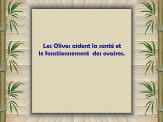 Les Olives aident la santé et
le fonctionnement des ovaires. 
 