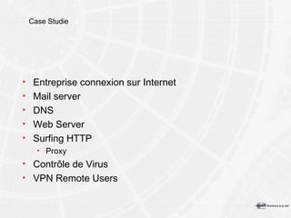 Case Studie Entreprise connexion sur Internet Mail server DNS Web Server Surfing HTTP Proxy Contrôle de Virus VPN Remote Users 