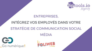 ENTREPRISES,
INTÉGREZ VOS EMPLOYÉS DANS VOTRE
STRATÉGIE DE COMMUNICATION SOCIAL
MÉDIA
 