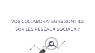 VOS COLLABORATEURS SONT ILS
SUR LES RÉSEAUX SOCIAUX ?
 