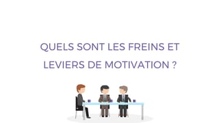 QUELS SONT LES FREINS ET
LEVIERS DE MOTIVATION ?
 