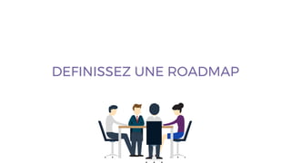 DEFINISSEZ UNE ROADMAP
 