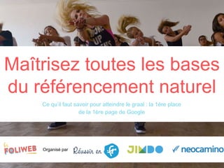 Organisé par
Ce qu’il faut savoir pour atteindre le graal : la 1ère place
de la 1ère page de Google
Maîtrisez toutes les bases
du référencement naturel
 