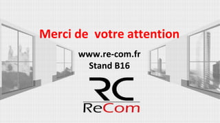 Merci de votre attention
www.re-com.fr
Stand B16
 