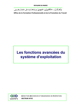 ROYAUME DU MAROC 
Office de la Formation Professionnelle et de la Promotion du Travail 
Les fonctions avancées du 
système d’exploitation 
DIRECTION RECHERCHE ET INGENIERIE DE FORMATION 
SECTEUR NTIC 
 