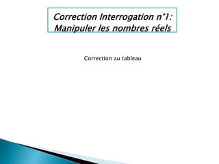 Correction Interrogation n°1:
Manipuler les nombres réels
Correction au tableau
 