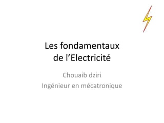 Les fondamentaux
de l’Electricité
Chouaib dziri
Ingénieur en mécatronique
 