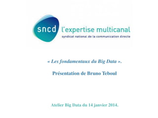 « Les fondamentaux du Big Data ».	

	

Présentation de Bruno Teboul	

	

	

	

	

	

Atelier Big Data du 14 janvier 2014.	

	


 