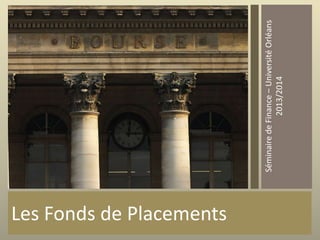 Les Fonds de Placements
Séminaire de Finance – Université Orléans
2013/2014

 