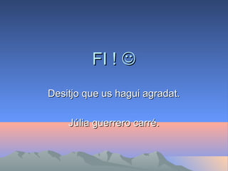 FI ! 
Desitjo que us hagui agradat.
Júlia guerrero carré.

 