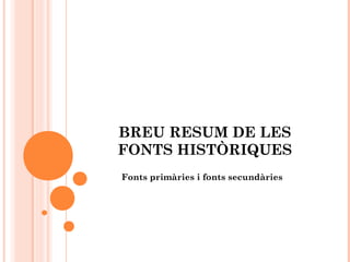 BREU RESUM DE LES
FONTS HISTÒRIQUES
Fonts primàries i fonts secundàries
 