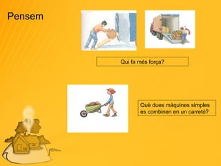 Pensem Qui fa més força? Què dues màquines simples es combinen en un carretó? 
