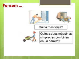 Pensem ...




             Qui fa més força?

              Quines dues màquines
              simples es combinen
              en un carretó?
 