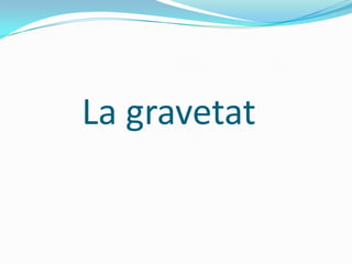 La gravetat
 