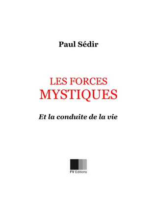 Paul Sédir
LES FORCESLES FORCES
MYSTIQUES
Et la conduite de la vie
 