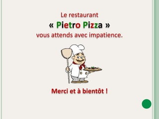 Le restaurant « Pietro Pizza »vous attends avec impatience.Merci et à bientôt !