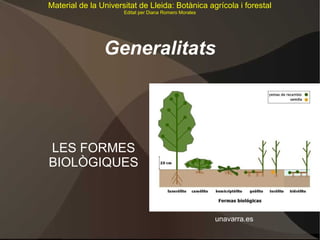 Material de la Universitat de Lleida: Botànica agrícola i forestal
                      Editat per Diana Romero Morales




                Generalitats




LES FORMES
BIOLÒGIQUES



                                                        unavarra.es
 