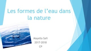 Les formes de l’eau dans
la nature
Mayella Safi
2017-2018
CP
 
