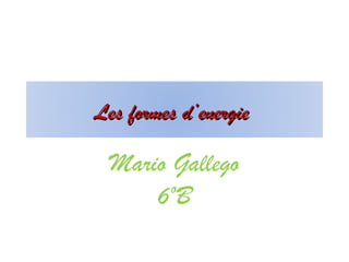 Les formes d’energie

  Mario Gallego
      6ºB
 