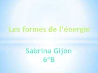 Les formes de l'énergie. sabrina gijón.6ºb