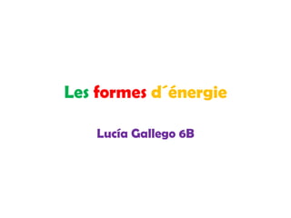 Les formes d´énergie

    Lucía Gallego 6B
 